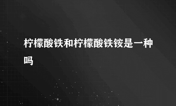 柠檬酸铁和柠檬酸铁铵是一种吗