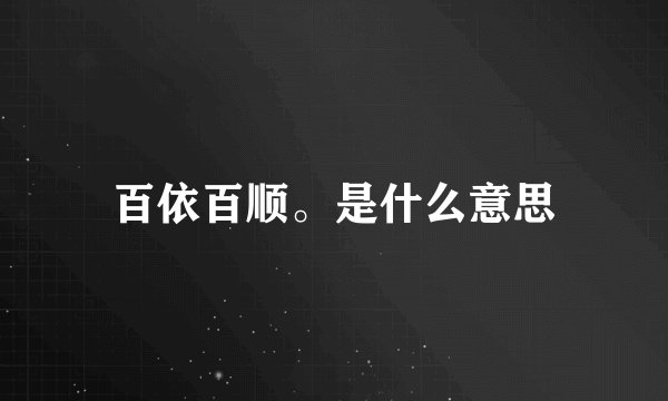 百依百顺。是什么意思