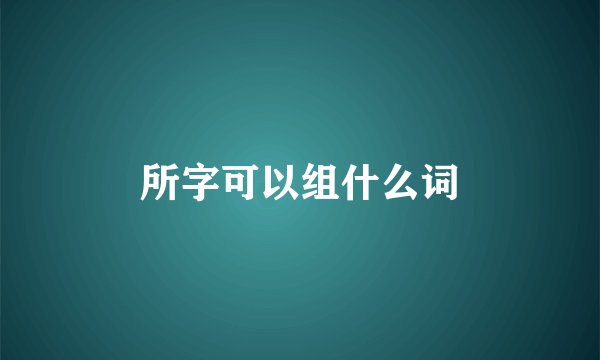 所字可以组什么词