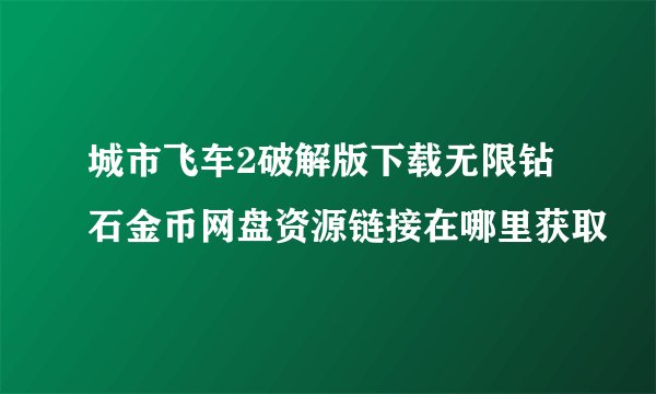 城市飞车2破解版下载无限钻石金币网盘资源链接在哪里获取