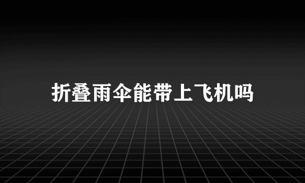 折叠雨伞能带上飞机吗
