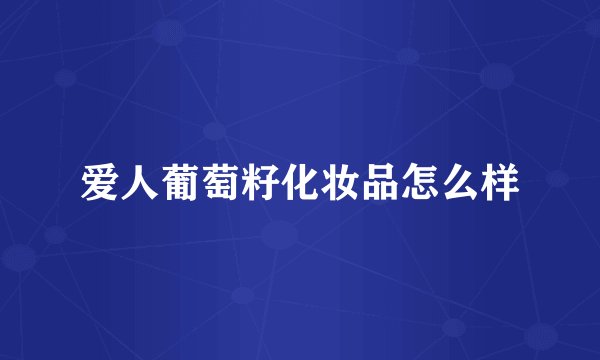 爱人葡萄籽化妆品怎么样