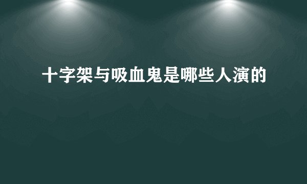 十字架与吸血鬼是哪些人演的