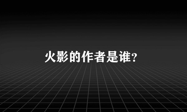 火影的作者是谁？