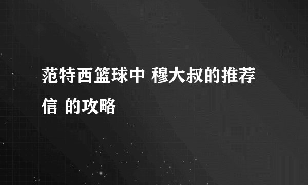 范特西篮球中 穆大叔的推荐信 的攻略