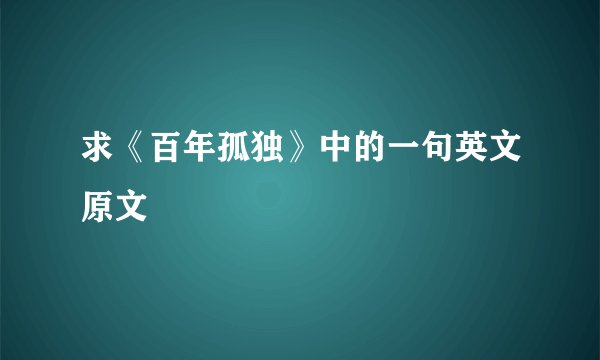 求《百年孤独》中的一句英文原文