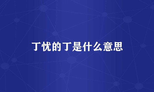 丁忧的丁是什么意思