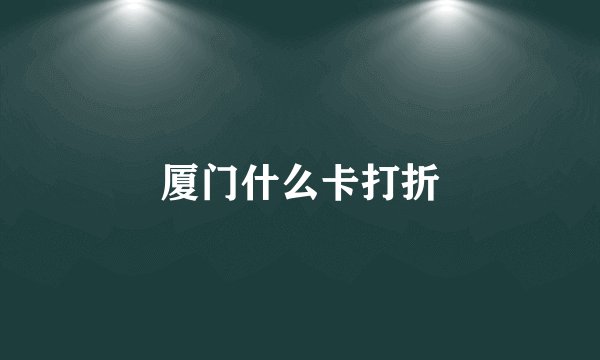 厦门什么卡打折