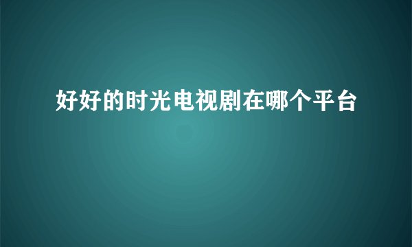 好好的时光电视剧在哪个平台