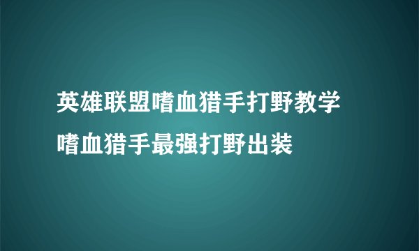 英雄联盟嗜血猎手打野教学 嗜血猎手最强打野出装