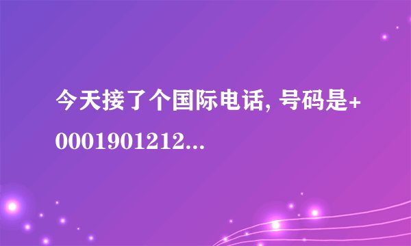 今天接了个国际电话, 号码是+0001901212, 不知是不是骗人的?