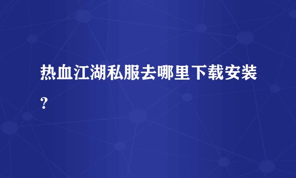 热血江湖私服去哪里下载安装？