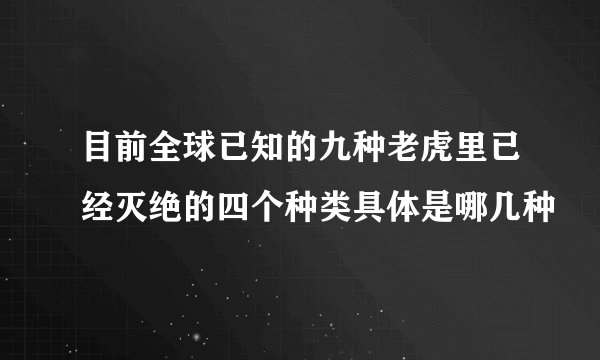 目前全球已知的九种老虎里已经灭绝的四个种类具体是哪几种