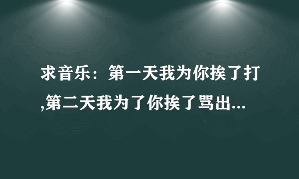 求音乐：第一天我为你挨了打,第二天我为了你挨了骂出自哪首歌