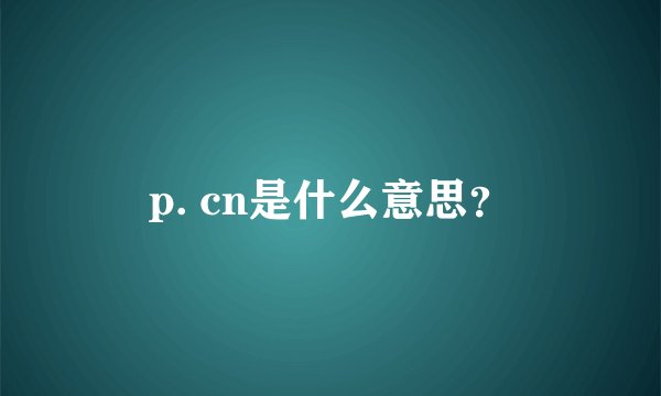 p. cn是什么意思？