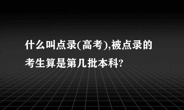 什么叫点录(高考),被点录的考生算是第几批本科?