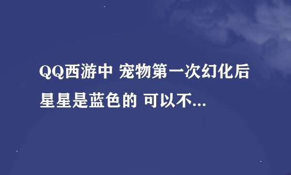QQ西游中 宠物第一次幻化后 星星是蓝色的 可以不可以用超级金柳露把第一课星星洗成紫色或者金色 ?