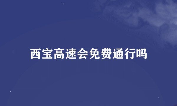 西宝高速会免费通行吗