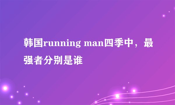 韩国running man四季中，最强者分别是谁