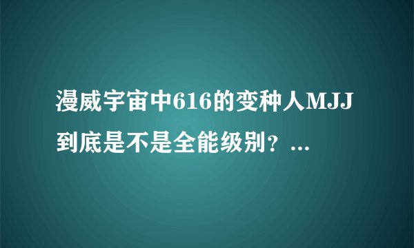 漫威宇宙中616的变种人MJJ到底是不是全能级别？证明他是全能级别的证据除了梅林说过他可以威胁到全