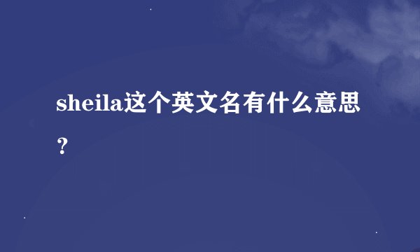 sheila这个英文名有什么意思？