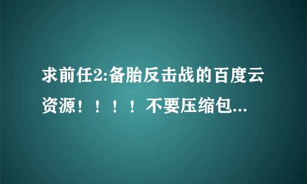 求前任2:备胎反击战的百度云资源！！！！不要压缩包，不要压缩包，不要压缩包！！！！高清！！！