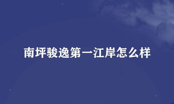 南坪骏逸第一江岸怎么样
