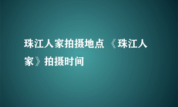珠江人家拍摄地点 《珠江人家》拍摄时间