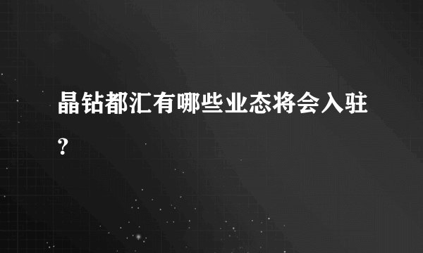 晶钻都汇有哪些业态将会入驻？