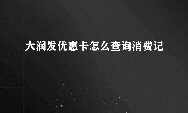 大润发优惠卡怎么查询消费记