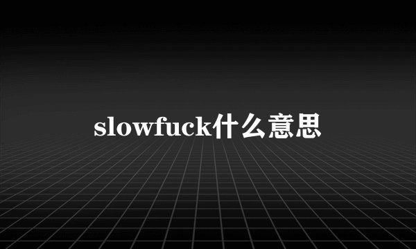slowfuck什么意思