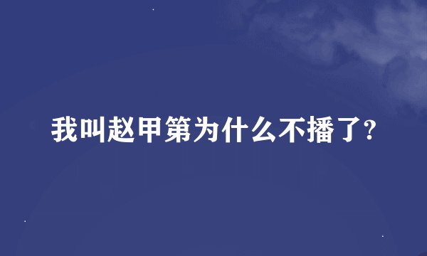 我叫赵甲第为什么不播了?