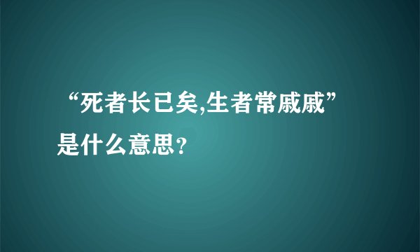 “死者长已矣,生者常戚戚”是什么意思？