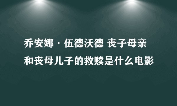 乔安娜·伍德沃德 丧子母亲和丧母儿子的救赎是什么电影