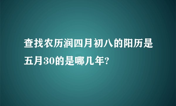 查找农历润四月初八的阳历是五月30的是哪几年?