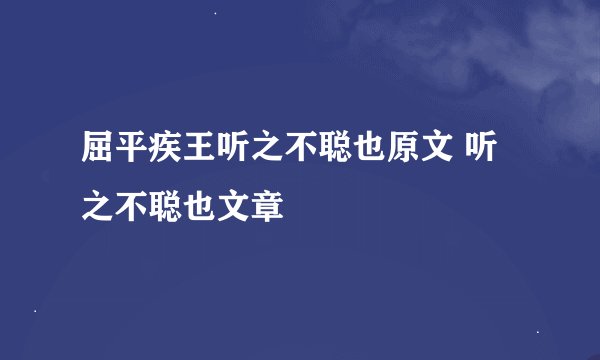 屈平疾王听之不聪也原文 听之不聪也文章