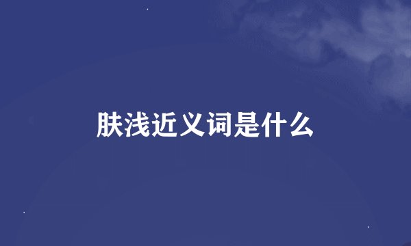 肤浅近义词是什么