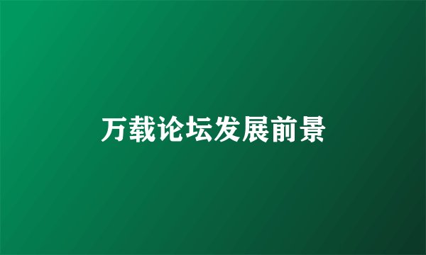 万载论坛发展前景