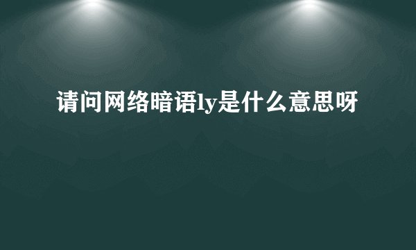 请问网络暗语ly是什么意思呀