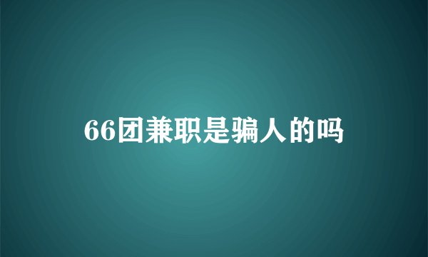 66团兼职是骗人的吗