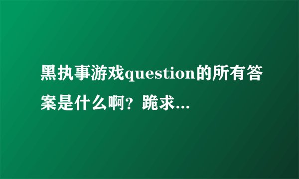 黑执事游戏question的所有答案是什么啊？跪求啊！！！