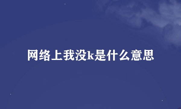 网络上我没k是什么意思