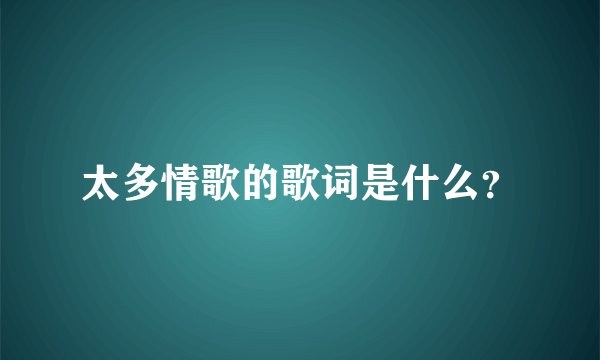 太多情歌的歌词是什么？