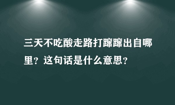 三天不吃酸走路打蹿蹿出自哪里?这句话是什么意思?