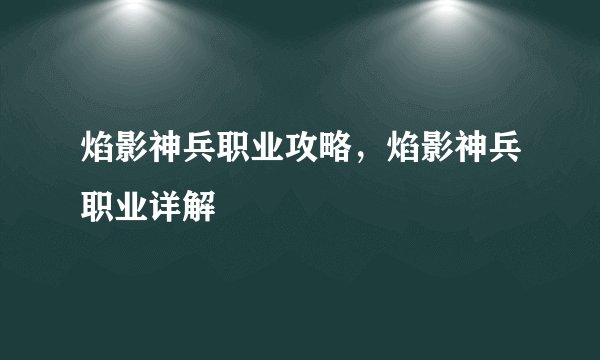 焰影神兵职业攻略，焰影神兵职业详解
