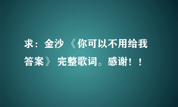 求：金沙 《你可以不用给我答案》 完整歌词。感谢！！