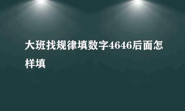 大班找规律填数字4646后面怎样填
