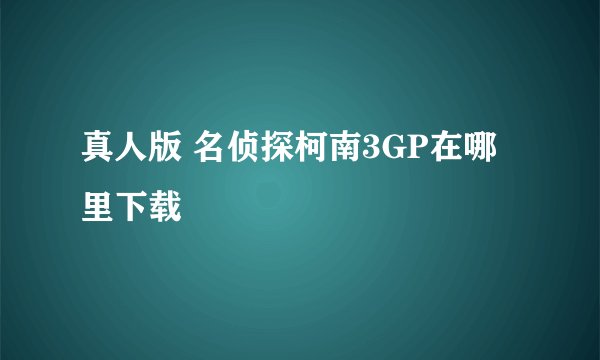 真人版 名侦探柯南3GP在哪里下载