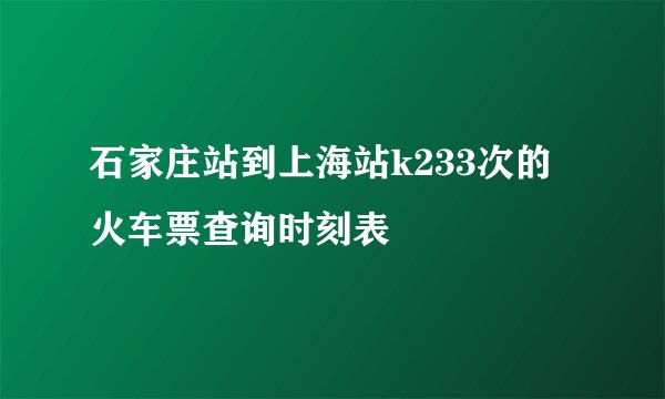 石家庄站到上海站k233次的火车票查询时刻表