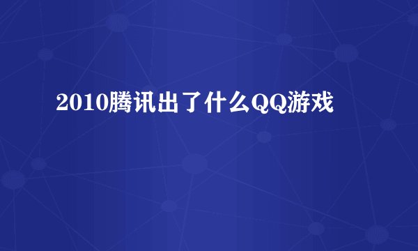 2010腾讯出了什么QQ游戏